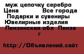  муж цепочку серебро › Цена ­ 2 000 - Все города Подарки и сувениры » Ювелирные изделия   . Пензенская обл.,Пенза г.